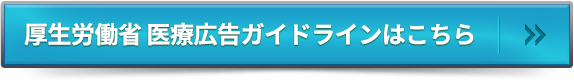 厚生労働省 医療広告ガイドラインはこちら